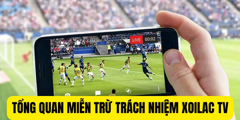 Tổng quan miễn trừ trách nhiệm tại Xoilac TV