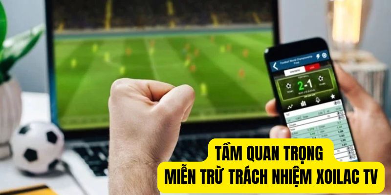 Tầm quan trọng quy định miễn trách nhiệm Xoilac TV